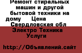 Ремонт стиральных машин и другой бытовой техники на дому.  › Цена ­ 100-3000 - Свердловская обл. Электро-Техника » Услуги   